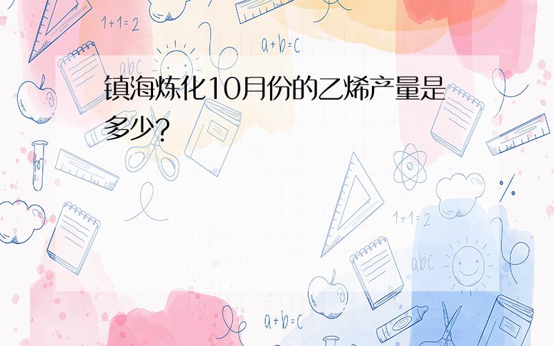 镇海炼化10月份的乙烯产量是多少?