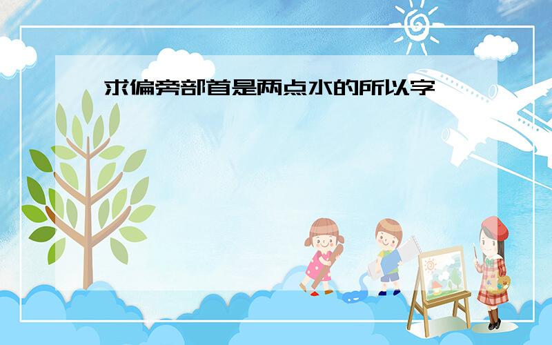 求偏旁部首是两点水的所以字