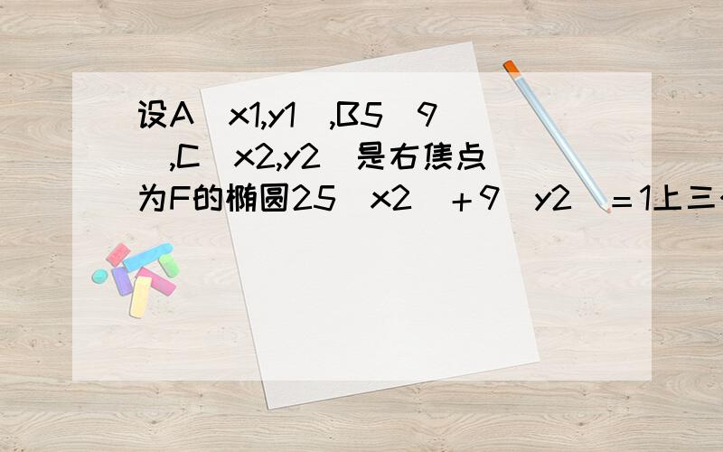 设A(x1,y1),B5(9),C(x2,y2)是右焦点为F的椭圆25(x2)＋9(y2)＝1上三个不同的点,若AF,BF,CF成等差数列,则x1＋x2＝________.B点坐标是（4，5/9）....不好意思打错了