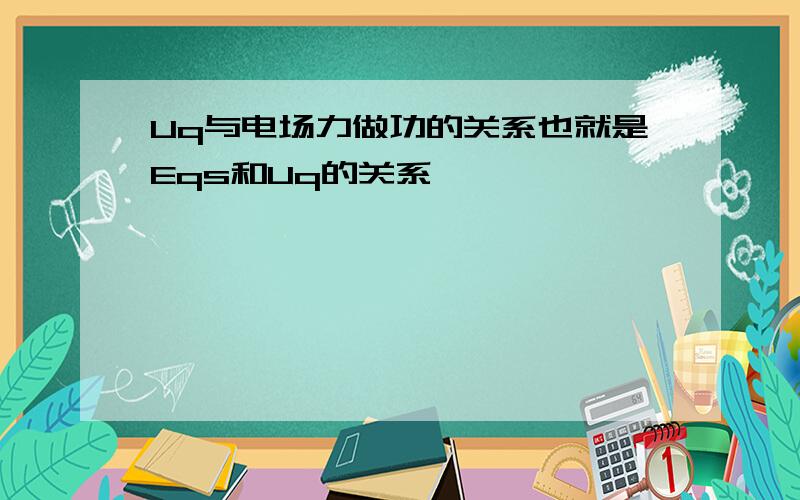 Uq与电场力做功的关系也就是Eqs和Uq的关系