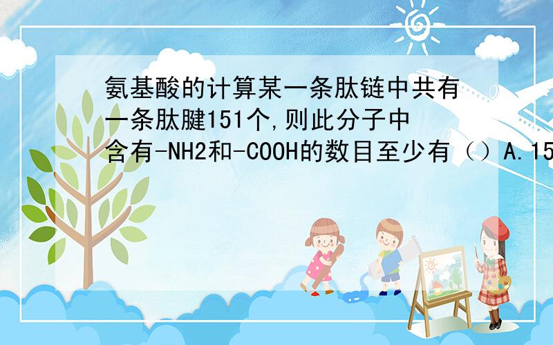 氨基酸的计算某一条肽链中共有一条肽腱151个,则此分子中含有-NH2和-COOH的数目至少有（）A.152,152B.151,151C.1,1D.2,2