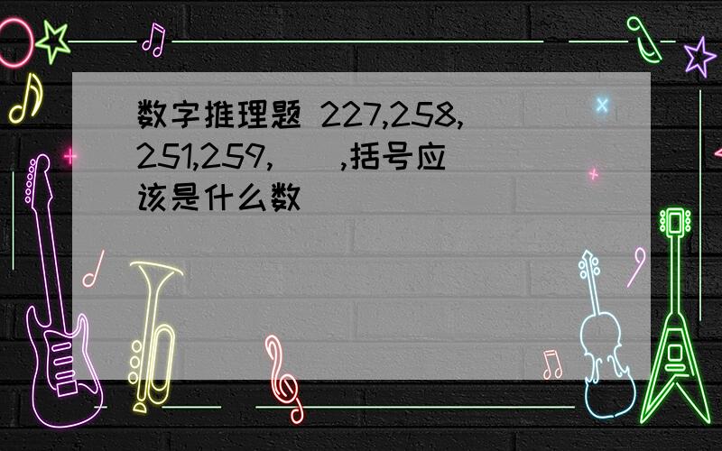 数字推理题 227,258,251,259,(),括号应该是什么数