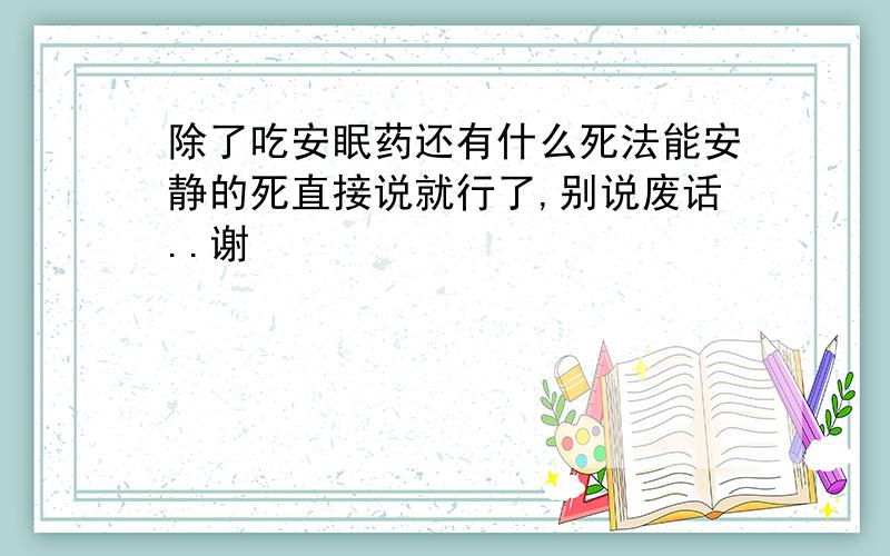 除了吃安眠药还有什么死法能安静的死直接说就行了,别说废话..谢