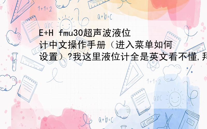 E+H fmu30超声波液位计中文操作手册（进入菜单如何设置）?我这里液位计全是英文看不懂,拜谢!