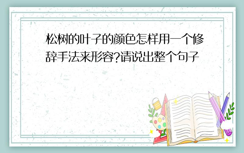 松树的叶子的颜色怎样用一个修辞手法来形容?请说出整个句子