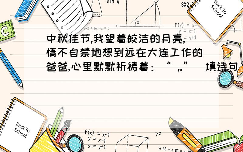 中秋佳节,我望着皎洁的月亮,情不自禁地想到远在大连工作的爸爸,心里默默祈祷着：“ ,.”（填诗句）