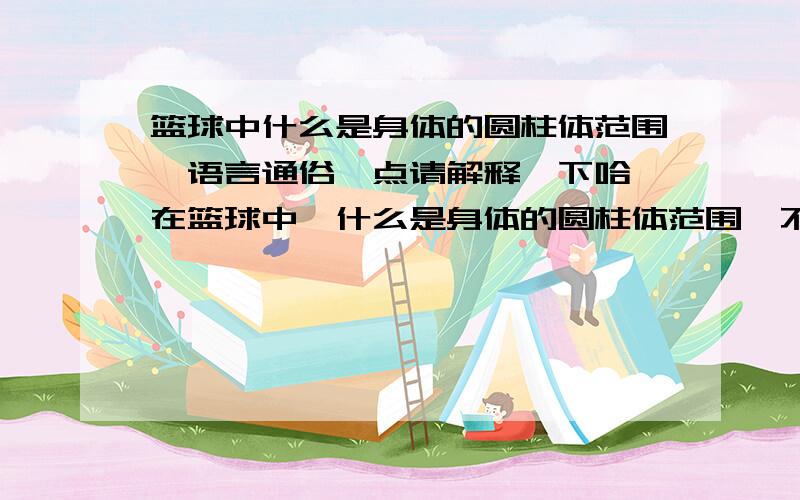 篮球中什么是身体的圆柱体范围,语言通俗一点请解释一下哈、在篮球中、什么是身体的圆柱体范围、不要用那些专业术语、通俗的讲一下、让人容易明白