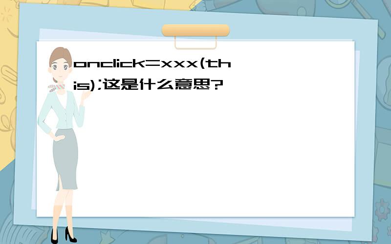 onclick=xxx(this);这是什么意思?