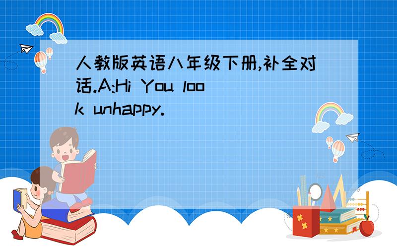 人教版英语八年级下册,补全对话.A:Hi You look unhappy.______________?B:I got very bad news from the News Report.It happened in Jiangsu Province.A:What was it?B:A crazy man entered a kindergarten and wounded 31persons,including kids and te