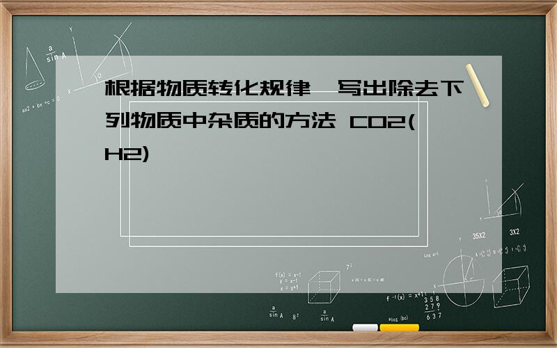 根据物质转化规律,写出除去下列物质中杂质的方法 CO2(H2)