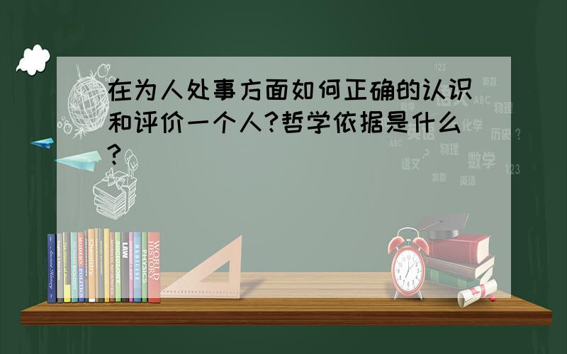 在为人处事方面如何正确的认识和评价一个人?哲学依据是什么?