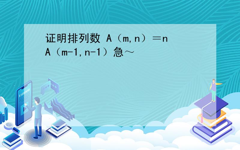 证明排列数 A（m,n）＝nA（m-1,n-1）急～