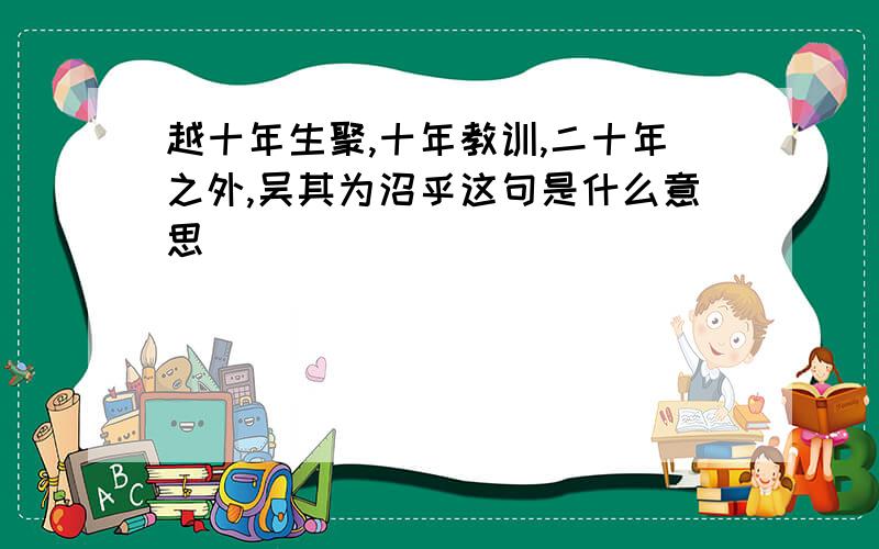 越十年生聚,十年教训,二十年之外,吴其为沼乎这句是什么意思