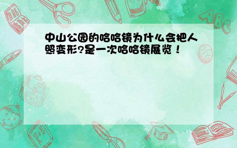 中山公园的哈哈镜为什么会把人照变形?是一次哈哈镜展览！