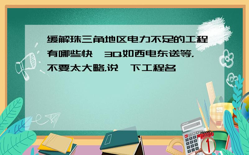 缓解珠三角地区电力不足的工程有哪些快,3Q如西电东送等，不要太大略，说一下工程名