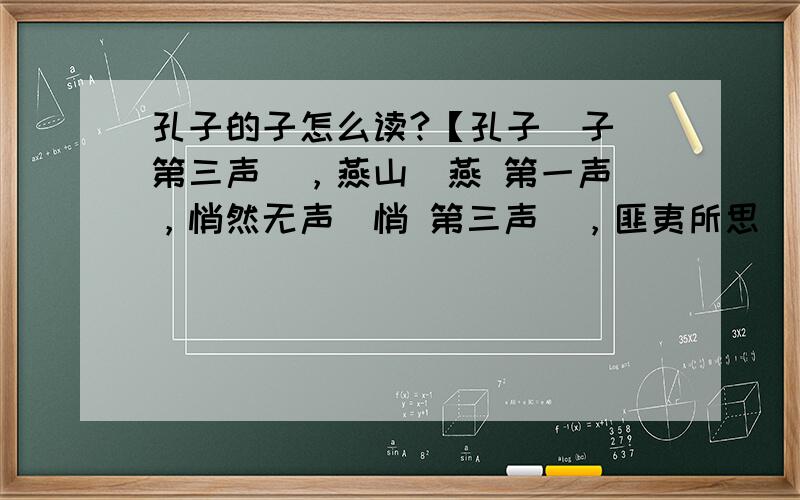 孔子的子怎么读?【孔子（子 第三声），燕山（燕 第一声），悄然无声（悄 第三声），匪夷所思（匪 第三声）】，哪一个错了？还有【连翘花（翘 第二声），挑衅（衅 第四声），聆听（聆