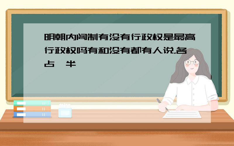 明朝内阁制有没有行政权是最高行政权吗有和没有都有人说，各占一半