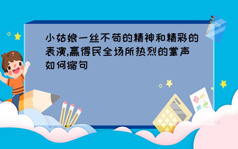 小姑娘一丝不苟的精神和精彩的表演,赢得民全场所热烈的掌声如何缩句