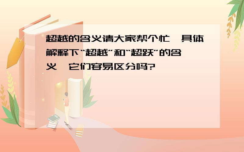 超越的含义请大家帮个忙,具体解释下“超越”和“超跃”的含义,它们容易区分吗?