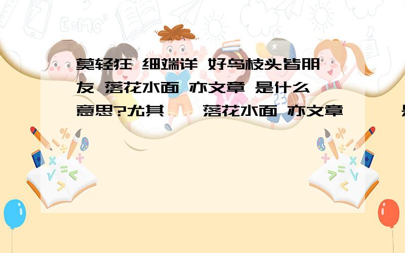 莫轻狂 细端详 好鸟枝头皆朋友 落花水面 亦文章 是什么意思?尤其    落花水面 亦文章      是什么意思