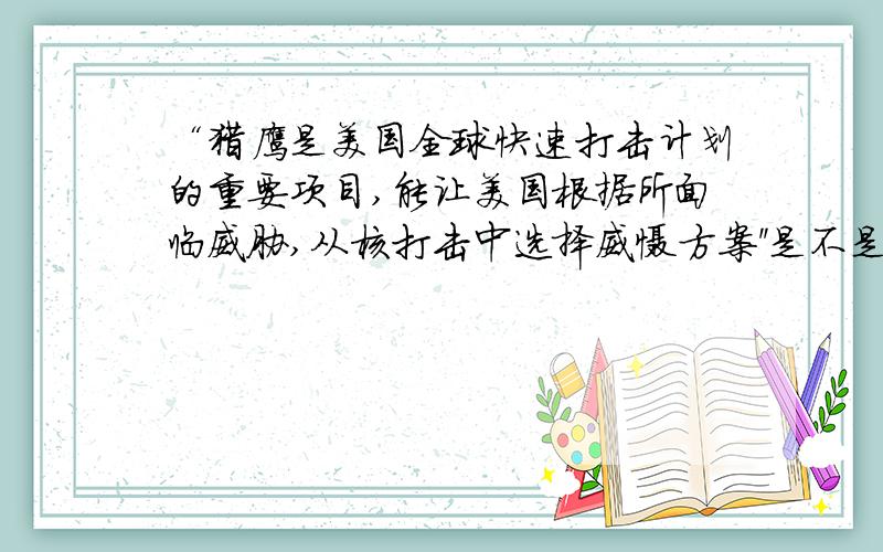 “猎鹰是美国全球快速打击计划的重要项目,能让美国根据所面临威胁,从核打击中选择威慑方案''是不是病句