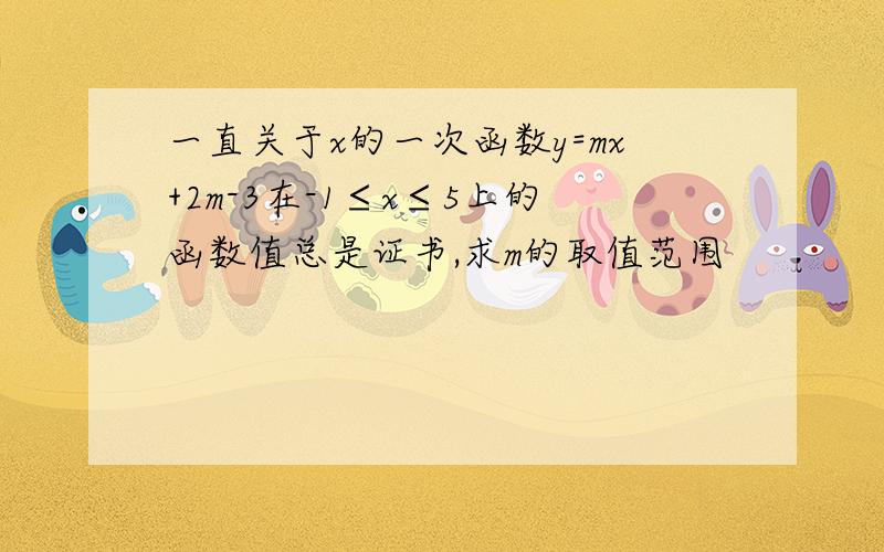 一直关于x的一次函数y=mx+2m-3在-1≤x≤5上的函数值总是证书,求m的取值范围