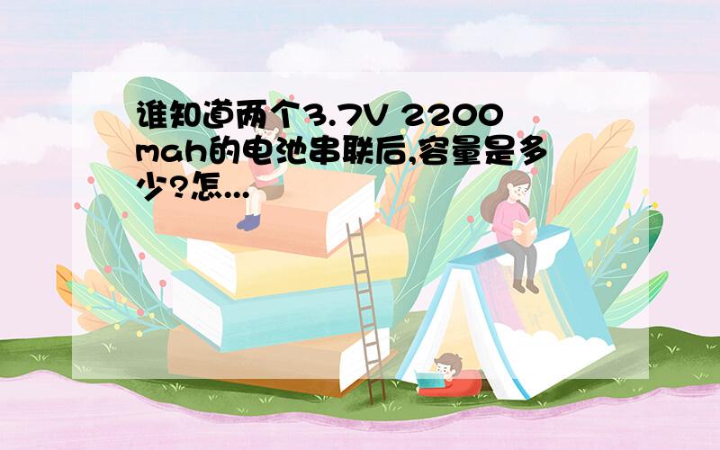 谁知道两个3.7V 2200mah的电池串联后,容量是多少?怎...