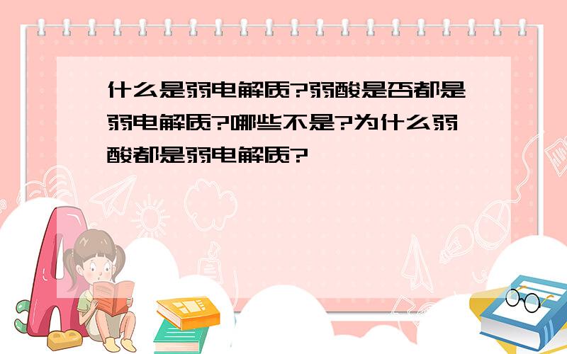 什么是弱电解质?弱酸是否都是弱电解质?哪些不是?为什么弱酸都是弱电解质?