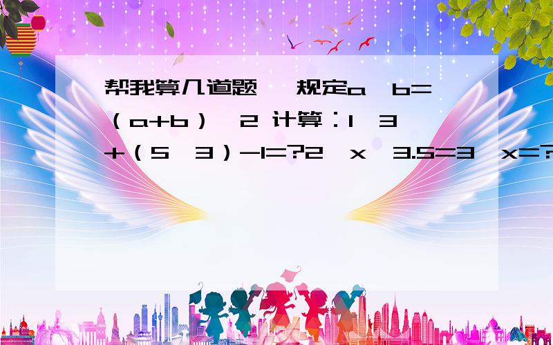 帮我算几道题 ,规定a△b=（a+b）÷2 计算：1、3+（5△3）-1=?2、x△3.5=3,x=?我要计算过程