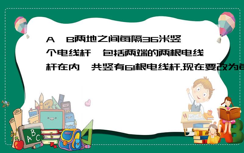 A、B两地之间每隔36米竖一个电线杆,包括两端的两根电线杆在内,共竖有61根电线杆.现在要改为每隔48米竖一