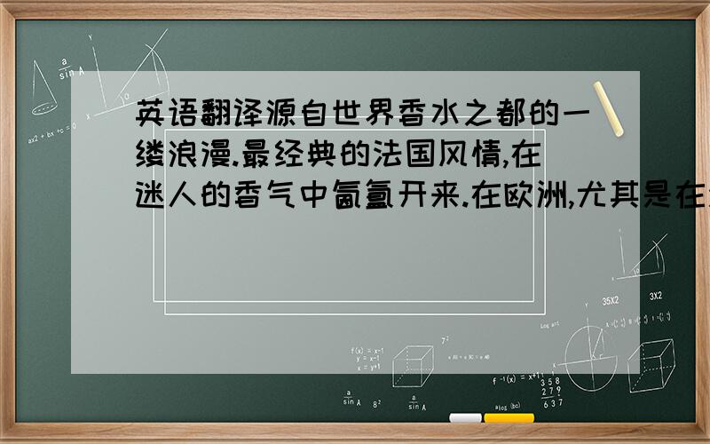 英语翻译源自世界香水之都的一缕浪漫.最经典的法国风情,在迷人的香气中氤氲开来.在欧洲,尤其是在法国、英国、荷兰、德国,人们外出都会随身携带一个小巧精致的固体香膏,随时随地补充