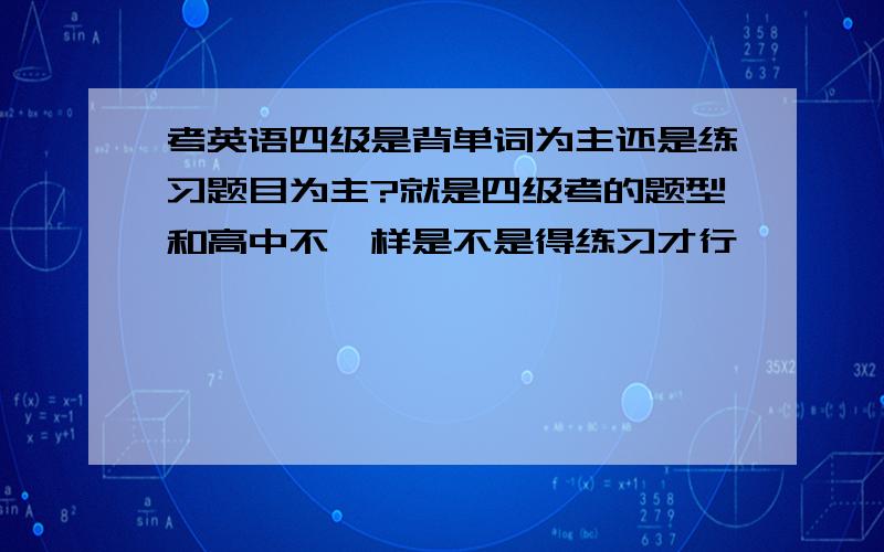 考英语四级是背单词为主还是练习题目为主?就是四级考的题型和高中不一样是不是得练习才行