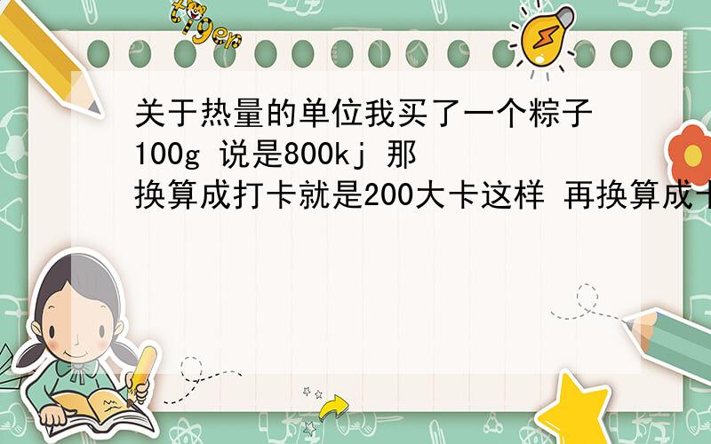 关于热量的单位我买了一个粽子100g 说是800kj 那换算成打卡就是200大卡这样 再换算成卡路里 那岂不是2000卡路里了 我吃一个粽子一天的热量就超标啦!