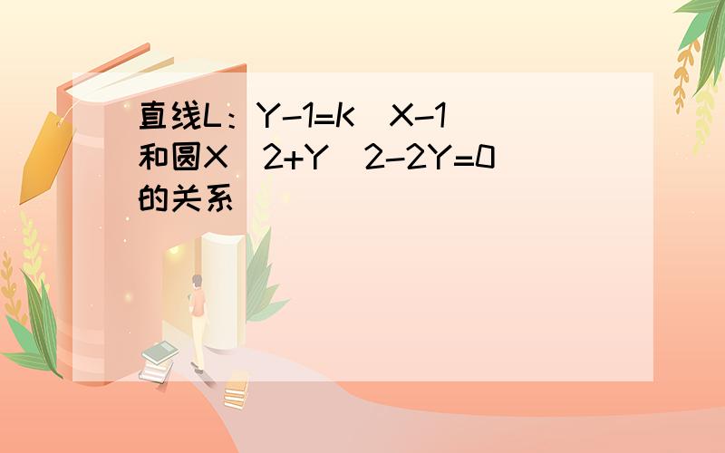 直线L：Y-1=K(X-1)和圆X^2+Y^2-2Y=0的关系