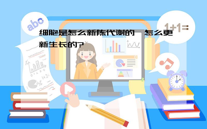 细胞是怎么新陈代谢的,怎么更新生长的?