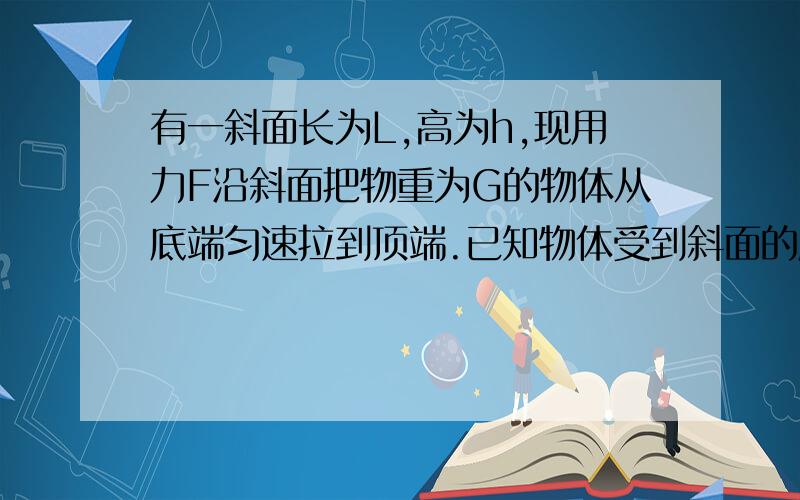 有一斜面长为L,高为h,现用力F沿斜面把物重为G的物体从底端匀速拉到顶端.已知物体受到斜面的摩擦力为f,则下列关于斜面机械效率的表达式为___