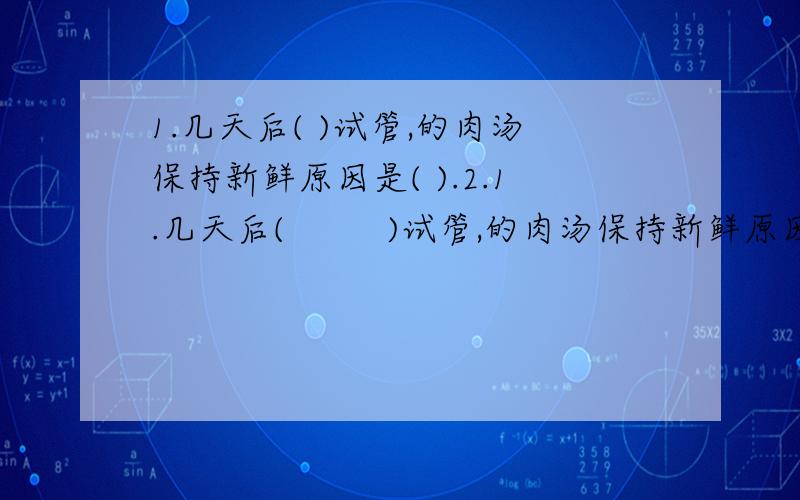 1.几天后( )试管,的肉汤保持新鲜原因是( ).2.1.几天后(         )试管,的肉汤保持新鲜原因是(              ).2.实验中的变量是(               ),甲组实验在中国实验中起到(           )作用.3.酒精灯加热目