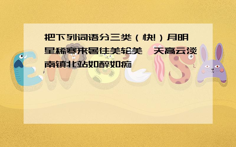 把下列词语分三类（快!）月明星稀寒来暑往美轮美奂天高云淡南镇北站如醉如痴