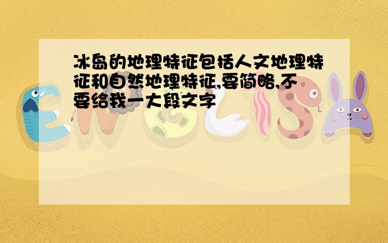 冰岛的地理特征包括人文地理特征和自然地理特征,要简略,不要给我一大段文字