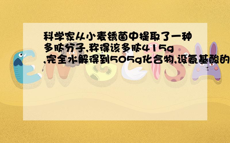 科学家从小麦锈菌中提取了一种多肽分子,称得该多肽415g,完全水解得到505g化合物,设氨基酸的平均摩尔质量是100g/mol,则该多肽是由( )具有氨基酸脱水缩合形成的.假如该多肽链只有9个氨基酸组