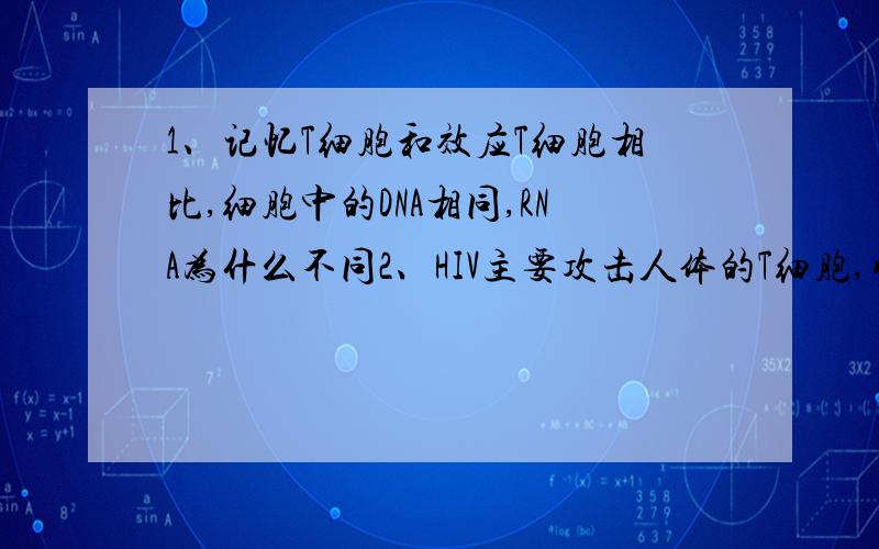 1、记忆T细胞和效应T细胞相比,细胞中的DNA相同,RNA为什么不同2、HIV主要攻击人体的T细胞,引起自身免疫病3.、病毒侵入机体后,T细胞的细胞周期为什么变短?4、最终将病毒清除的是淋巴因子这