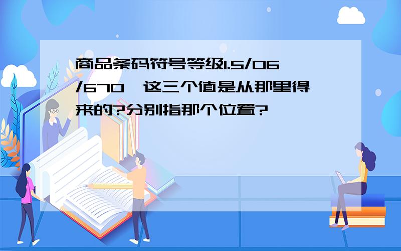 商品条码符号等级1.5/06/670,这三个值是从那里得来的?分别指那个位置?