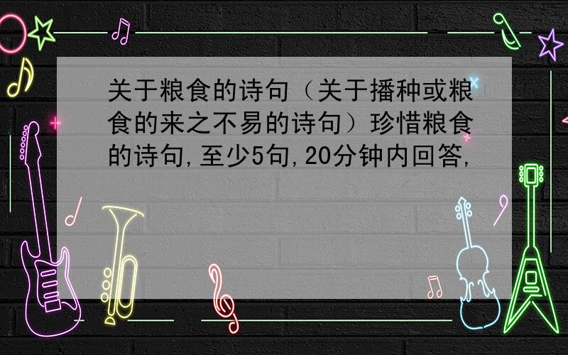 关于粮食的诗句（关于播种或粮食的来之不易的诗句）珍惜粮食的诗句,至少5句,20分钟内回答,