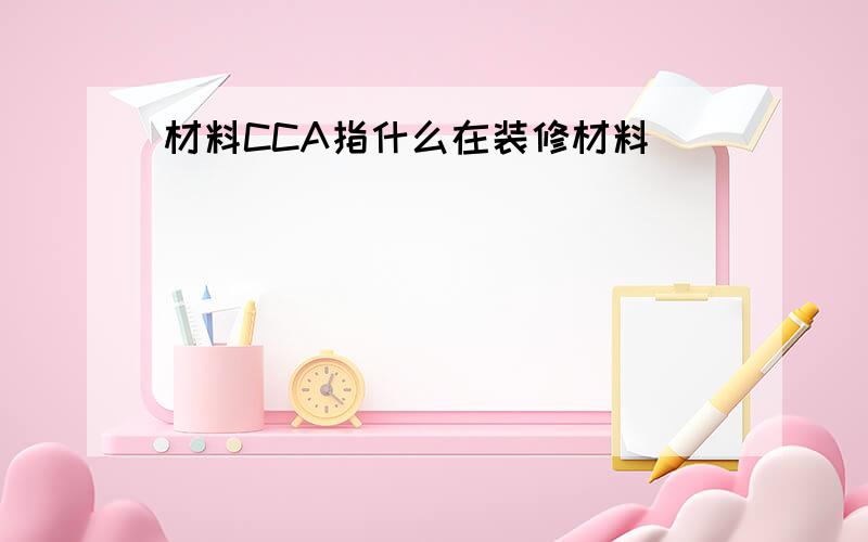 材料CCA指什么在装修材料