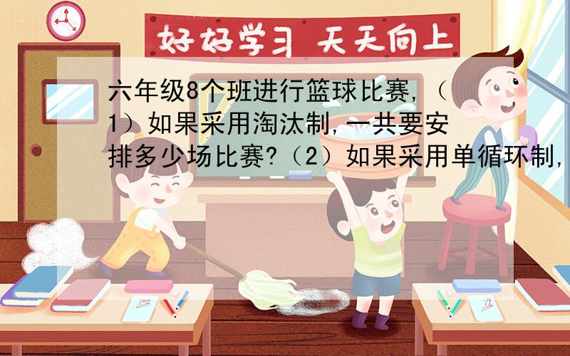 六年级8个班进行篮球比赛,（1）如果采用淘汰制,一共要安排多少场比赛?（2）如果采用单循环制,一共要安排多少场比赛?