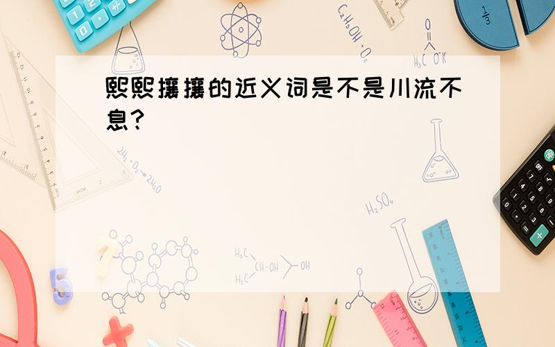 熙熙攘攘的近义词是不是川流不息?