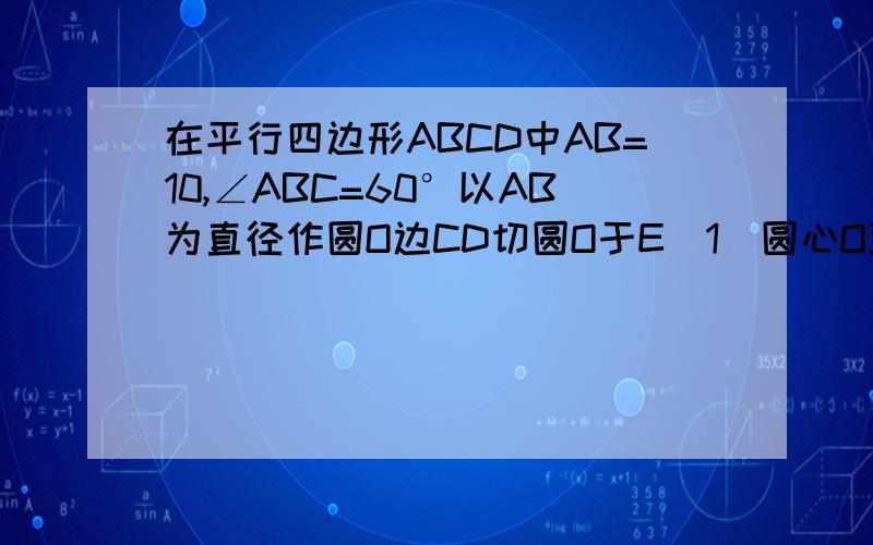 在平行四边形ABCD中AB=10,∠ABC=60°以AB为直径作圆O边CD切圆O于E（1）圆心O到CD的距离.（2）求由弧AE、线段AD、DE所围成的阴影部分的面积.（结果保留π和根号） 第2问写详细过程