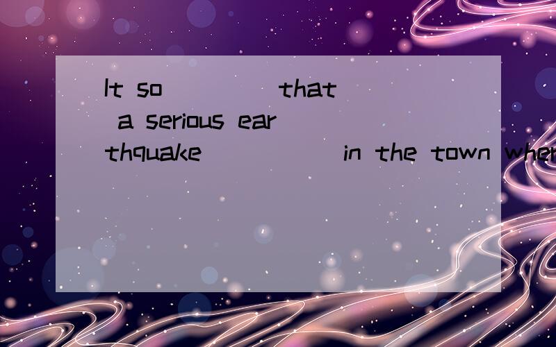 It so____ that a serious earthquake _____in the town where I stayed that night.A.took place;took place B.happens;happened.C.took place;happened D.happened;take places请问为什么是选B 请高手仔细讲下 take place和happen的区别,这句话