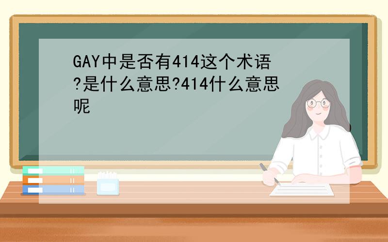 GAY中是否有414这个术语?是什么意思?414什么意思呢