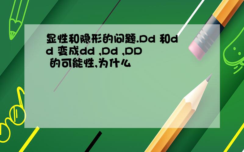 显性和隐形的问题.Dd 和dd 变成dd ,Dd ,DD 的可能性,为什么